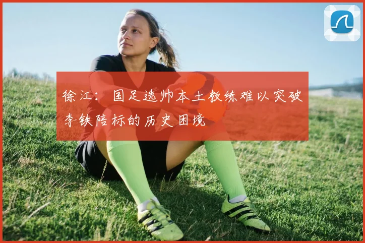 徐江：国足选帅本土教练难以突破李铁陪标的历史困境