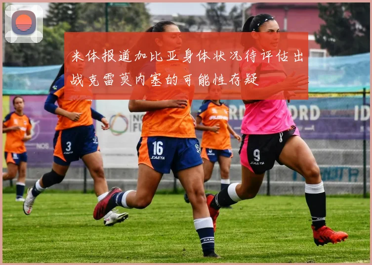 米体报道加比亚身体状况待评估出战克雷莫内塞的可能性存疑