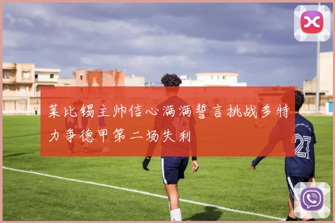 莱比锡主帅信心满满誓言挑战多特力争德甲第二场失利