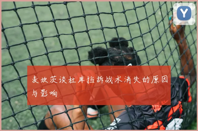 麦坎茨谈杜库挡拆战术消失的原因与影响