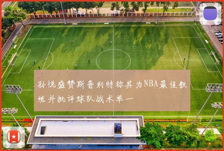 孙悦盛赞斯普利特称其为NBA最佳教练并批评球队战术单一