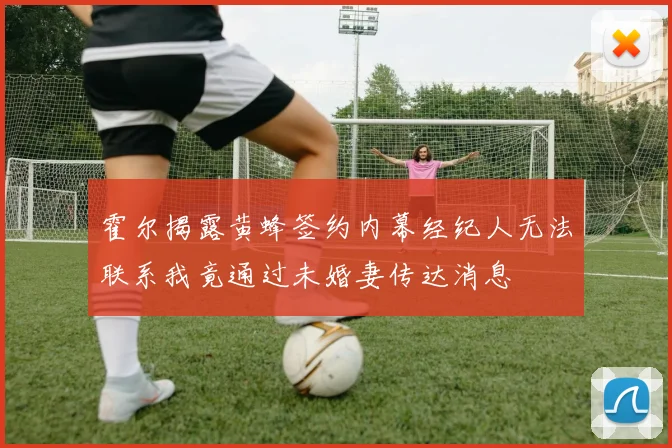 霍尔揭露黄蜂签约内幕经纪人无法联系我竟通过未婚妻传达消息
