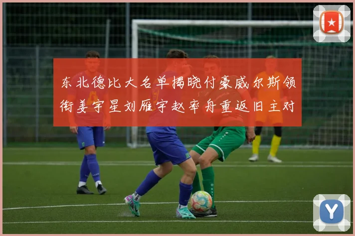 东北德比大名单揭晓付豪威尔斯领衔姜宇星刘雁宇赵率舟重返旧主对决