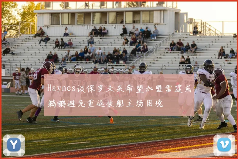 Haynes谈保罗未来希望加盟雷霆或鹈鹕避免重返快船主场困境