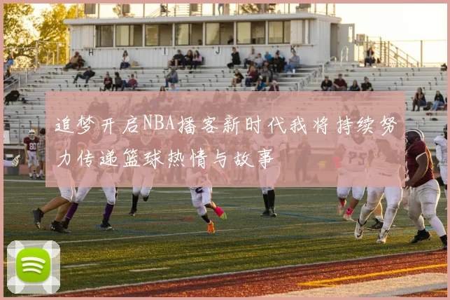 追梦开启NBA播客新时代我将持续努力传递篮球热情与故事