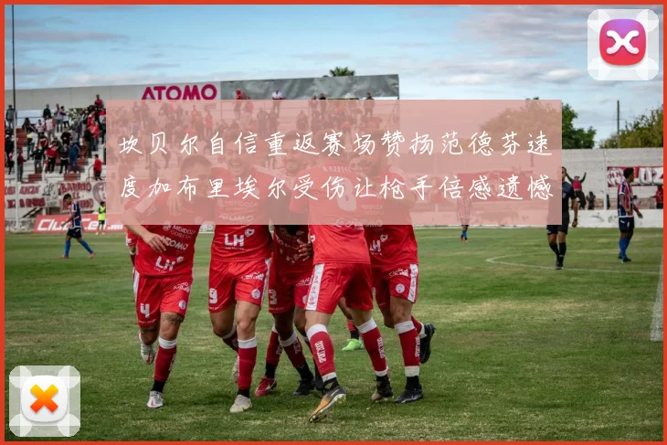 坎贝尔自信重返赛场赞扬范德芬速度加布里埃尔受伤让枪手倍感遗憾