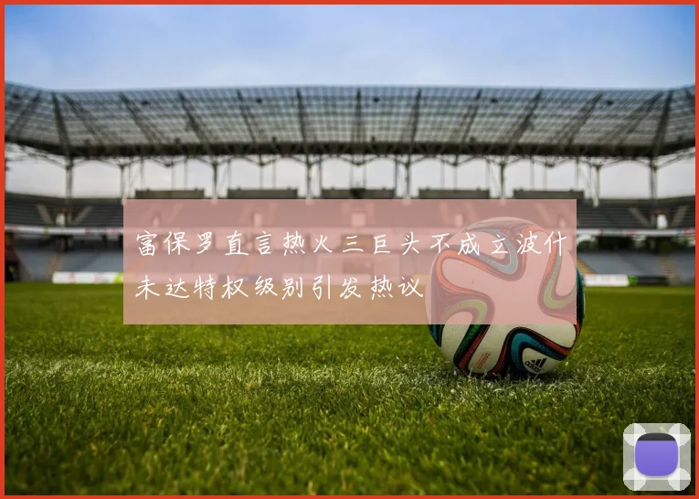 富保罗直言热火三巨头不成立波什未达特权级别引发热议