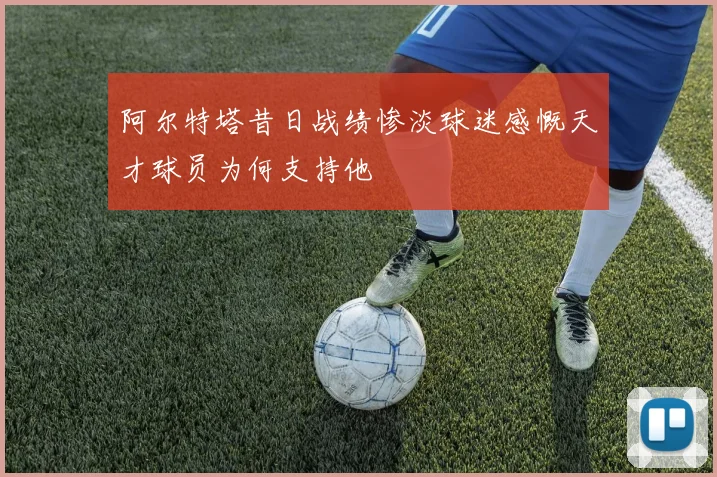 阿尔特塔昔日战绩惨淡球迷感慨天才球员为何支持他