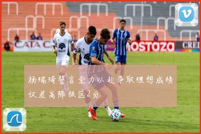 杨瑞琦誓言全力以赴争取理想成绩仅差高降级区2分