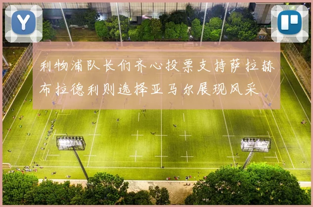 利物浦队长们齐心投票支持萨拉赫布拉德利则选择亚马尔展现风采