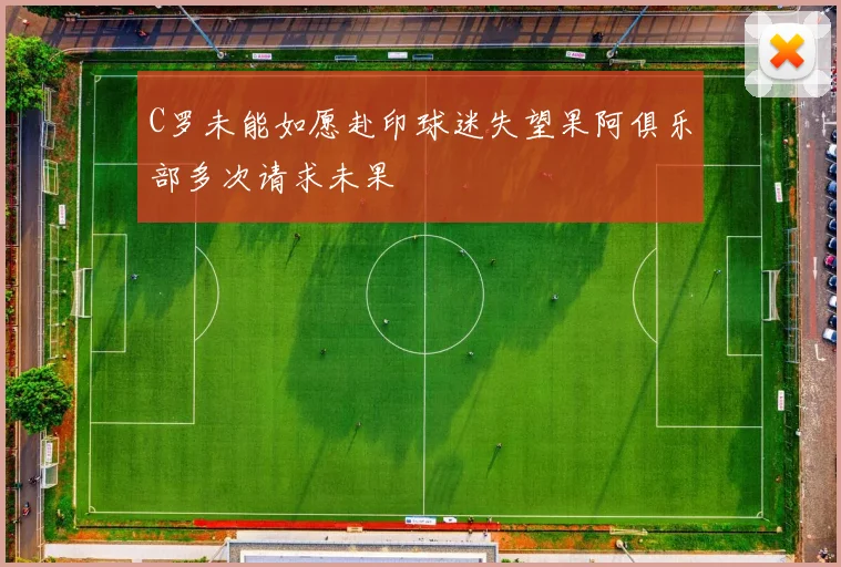 C罗未能如愿赴印球迷失望果阿俱乐部多次请求未果